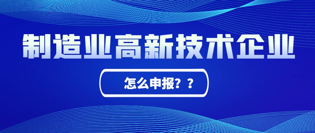 制造業(yè)工廠怎么申報(bào)高新技術(shù)企業(yè)？