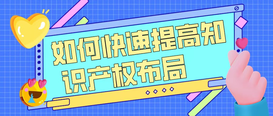 如何快速提升知識產(chǎn)權(quán)布局，助力高企申報？