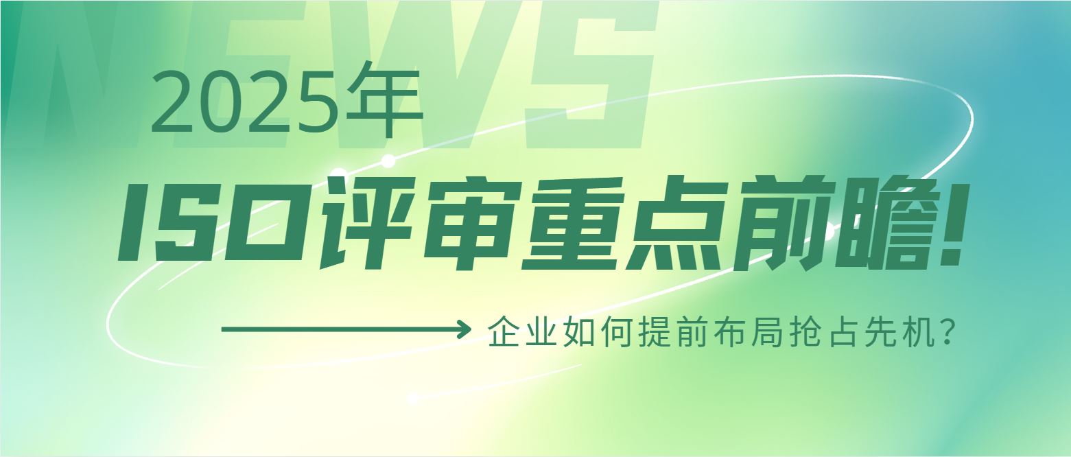 2025年ISO評審重點(diǎn)前瞻！企業(yè)如何提前布局搶占先機(jī)？